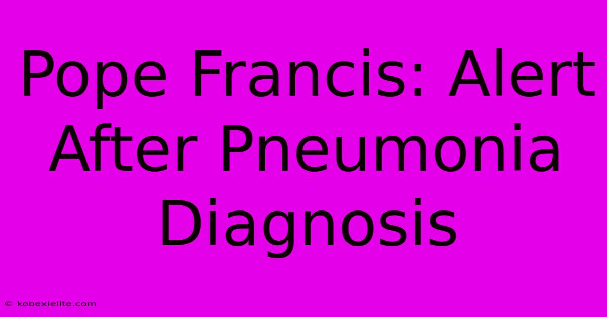 Pope Francis: Alert After Pneumonia Diagnosis