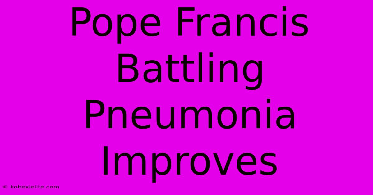 Pope Francis Battling Pneumonia Improves