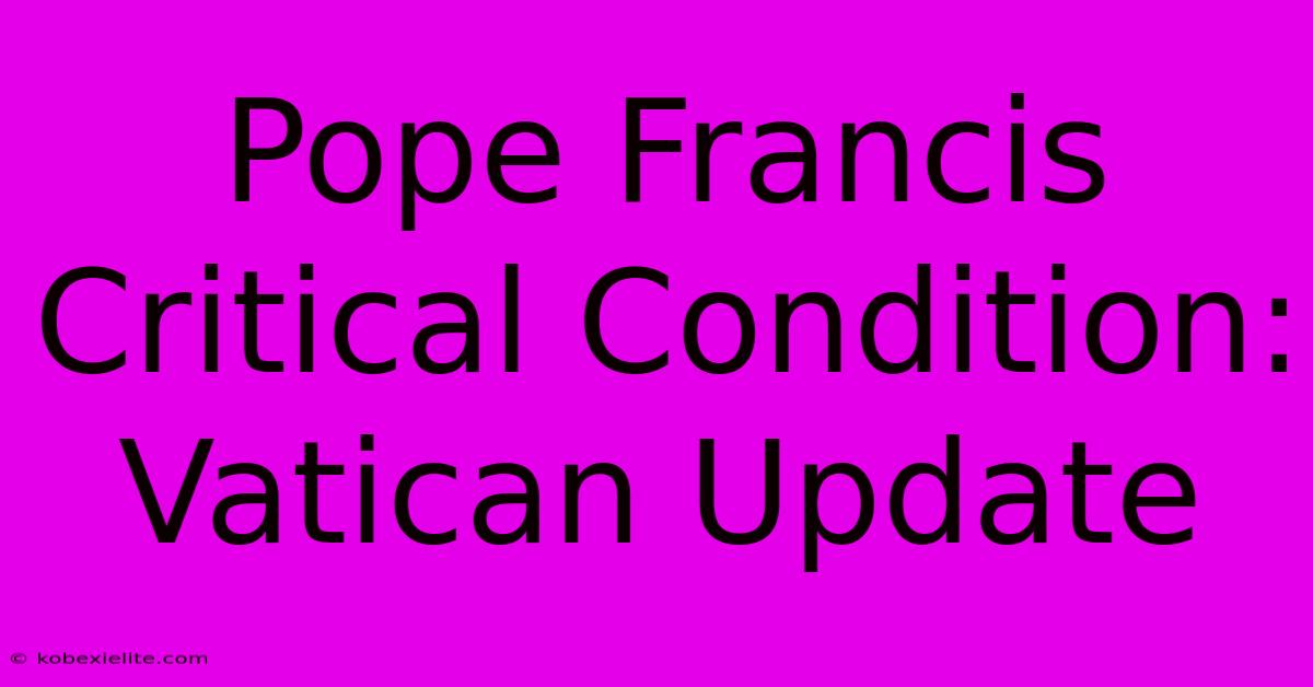 Pope Francis Critical Condition: Vatican Update