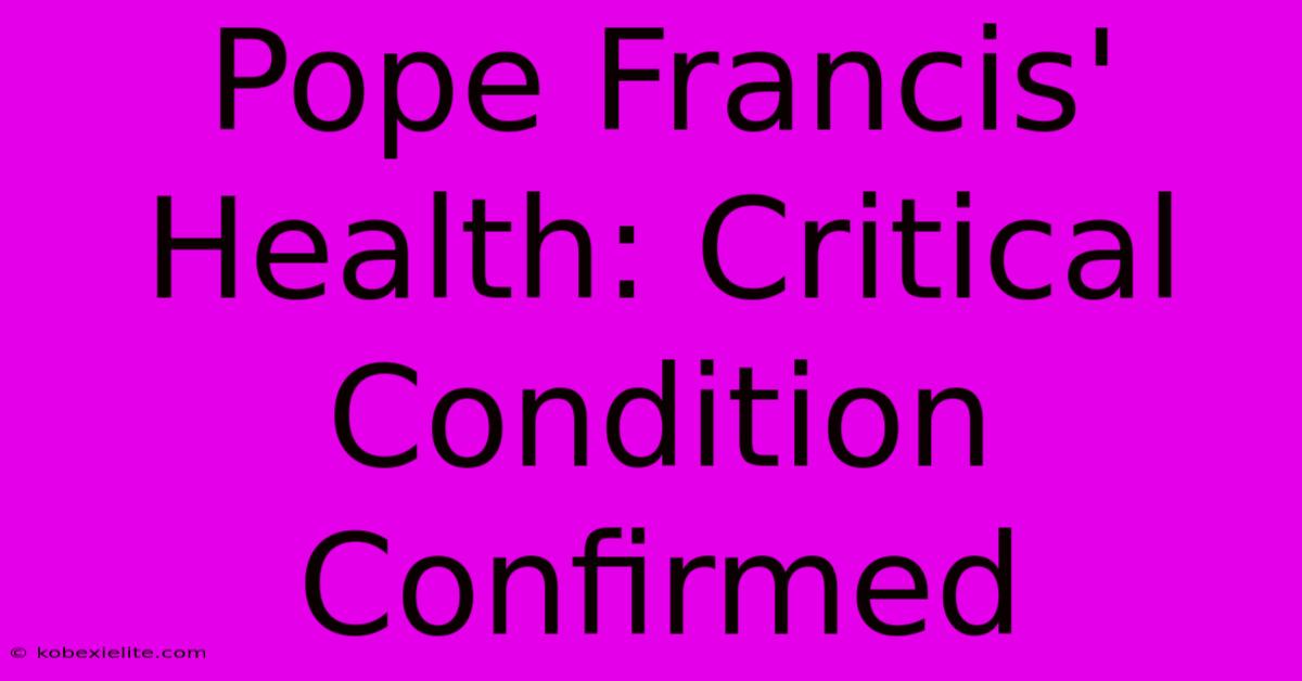 Pope Francis' Health: Critical Condition Confirmed