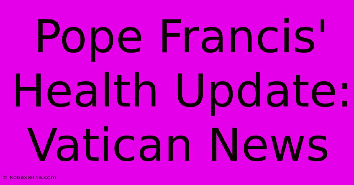 Pope Francis' Health Update: Vatican News