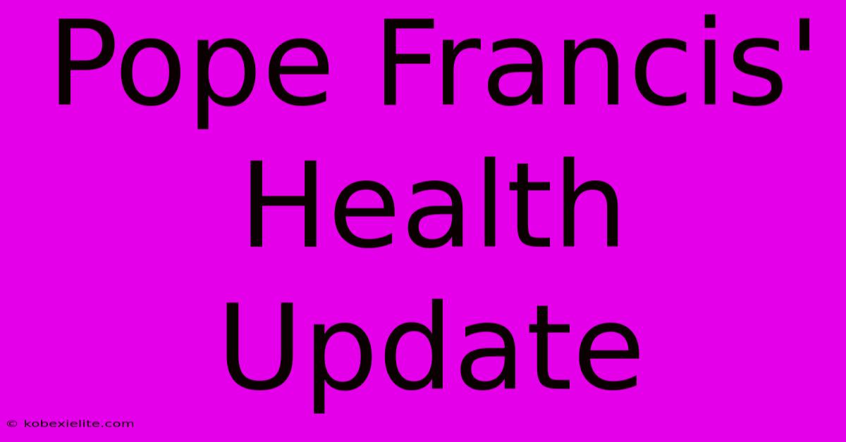 Pope Francis' Health Update