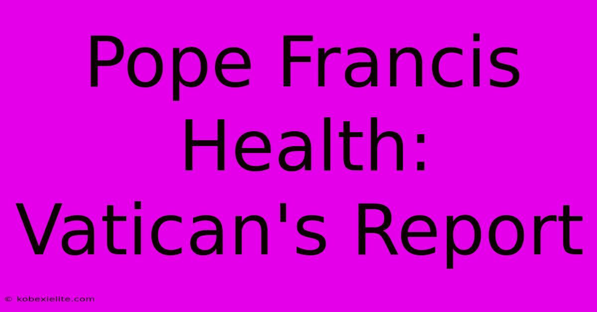 Pope Francis Health: Vatican's Report