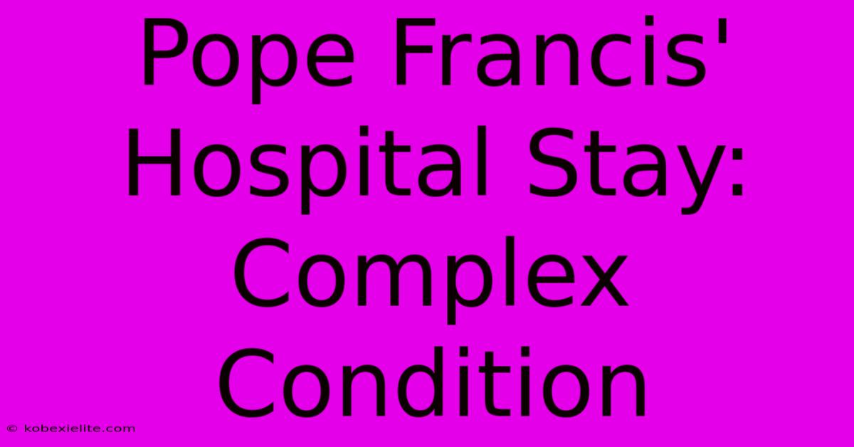 Pope Francis' Hospital Stay: Complex Condition