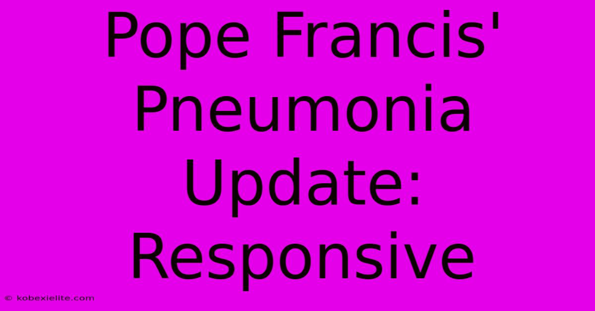 Pope Francis' Pneumonia Update: Responsive