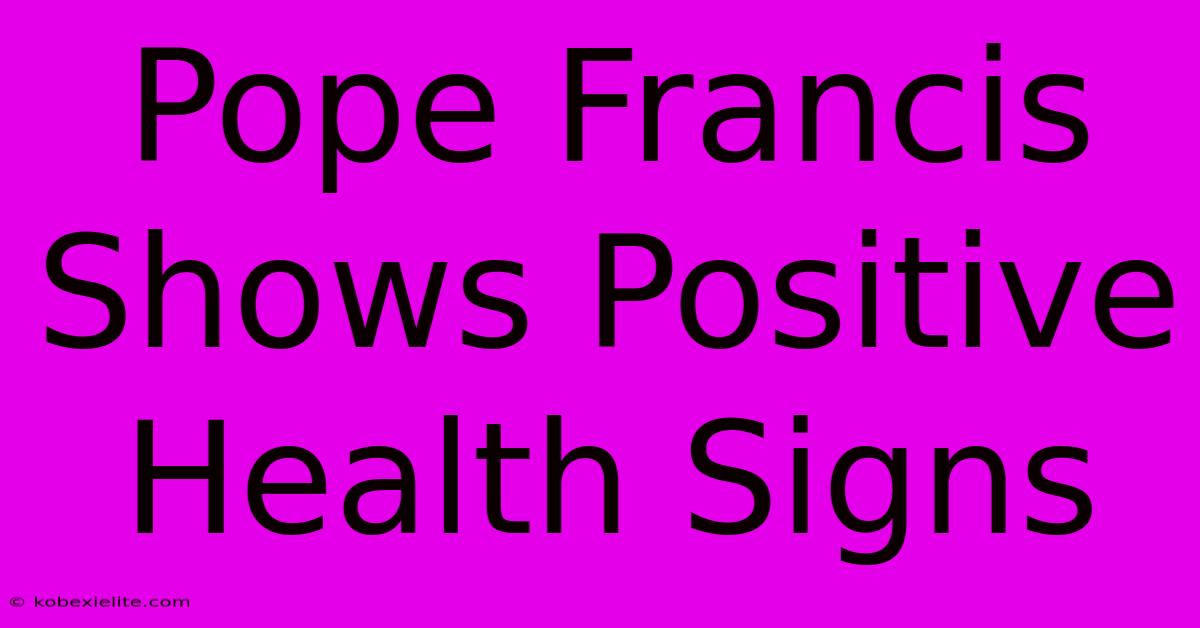 Pope Francis Shows Positive Health Signs