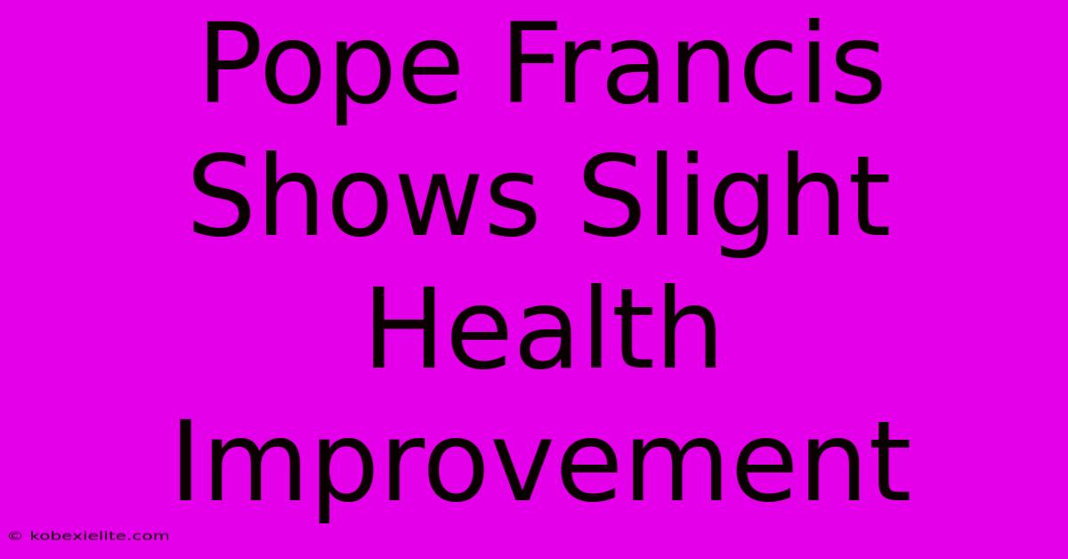 Pope Francis Shows Slight Health Improvement