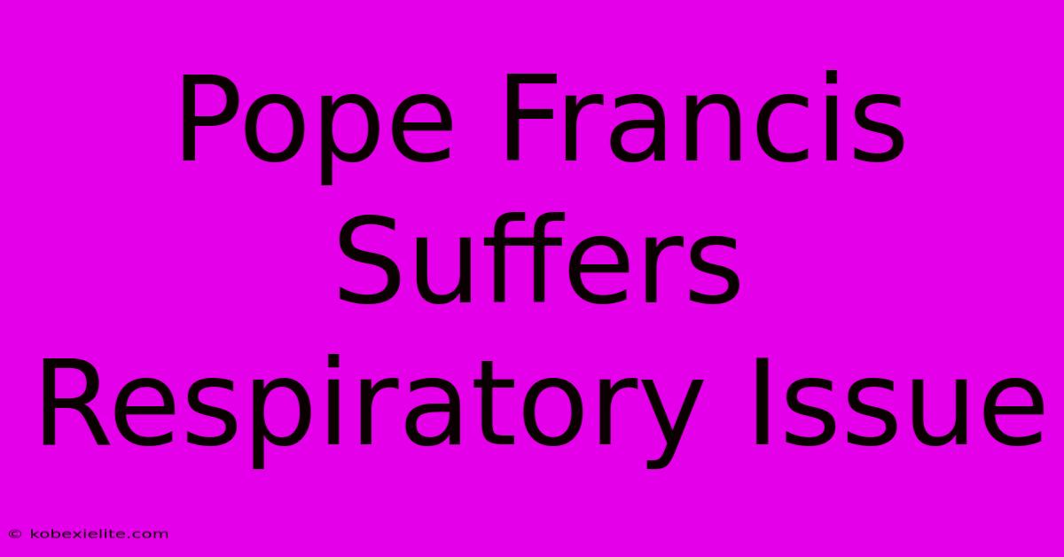 Pope Francis Suffers Respiratory Issue