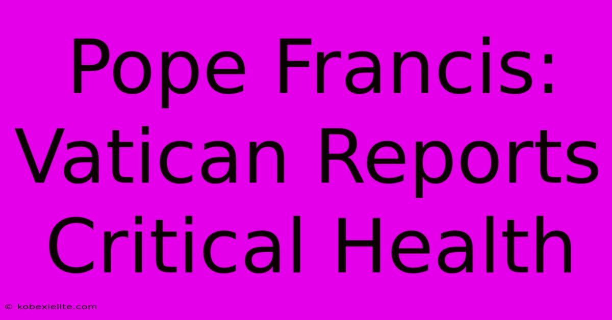 Pope Francis: Vatican Reports Critical Health