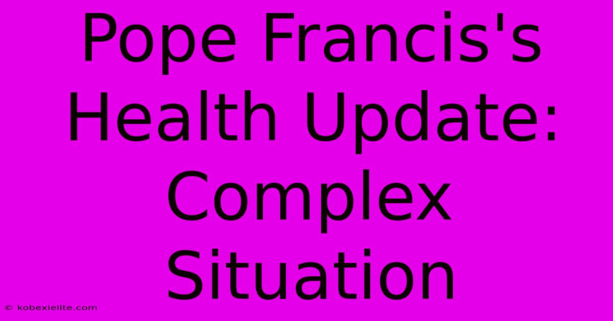 Pope Francis's Health Update: Complex Situation