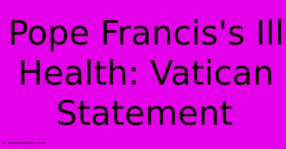 Pope Francis's Ill Health: Vatican Statement