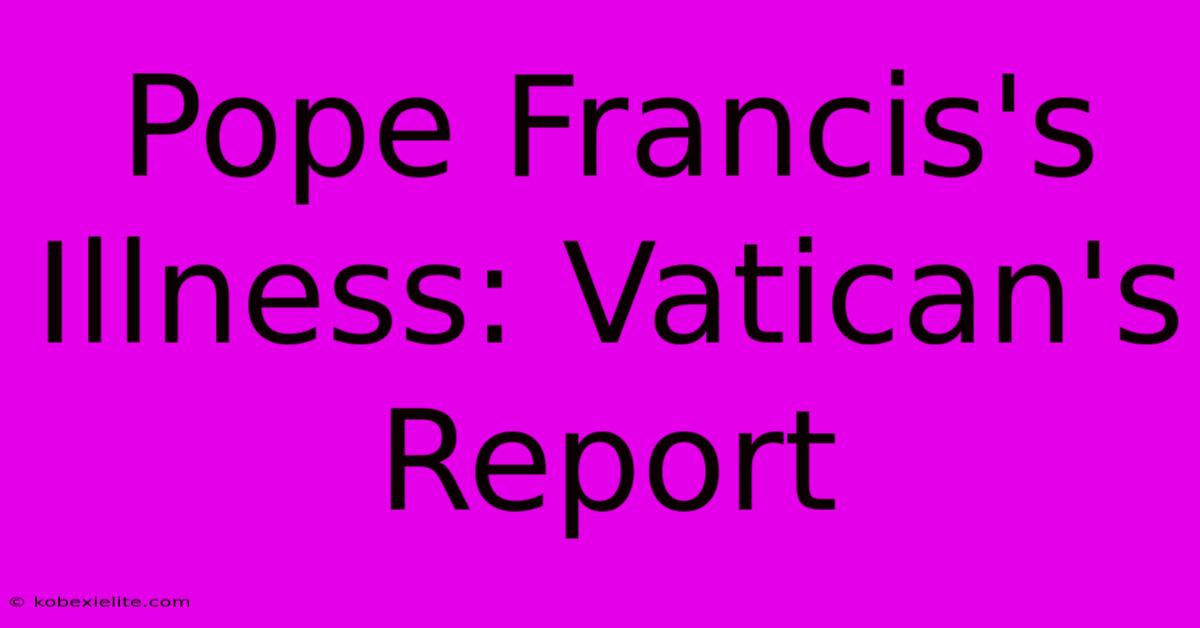 Pope Francis's Illness: Vatican's Report