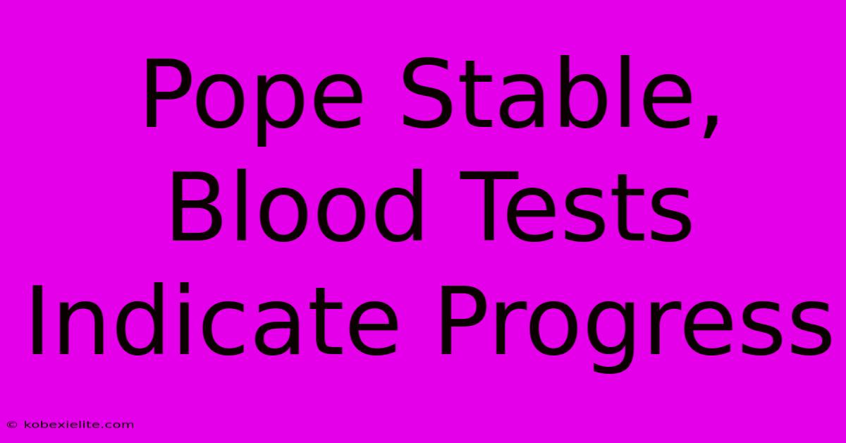 Pope Stable, Blood Tests Indicate Progress