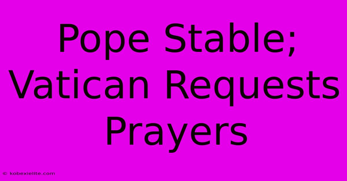 Pope Stable; Vatican Requests Prayers