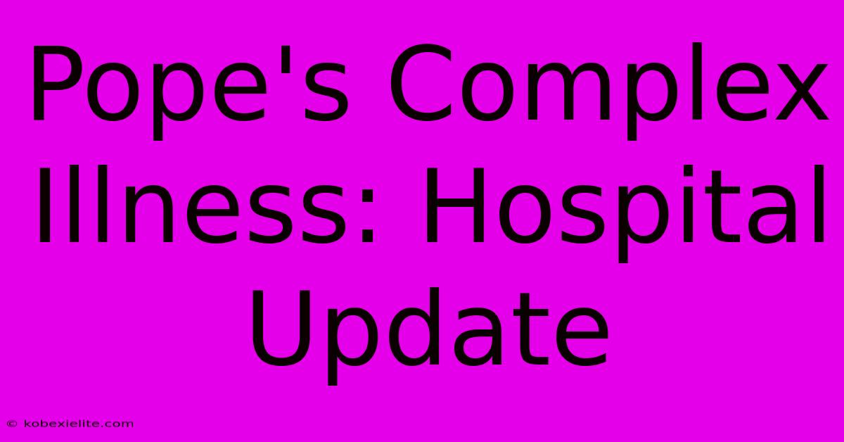 Pope's Complex Illness: Hospital Update