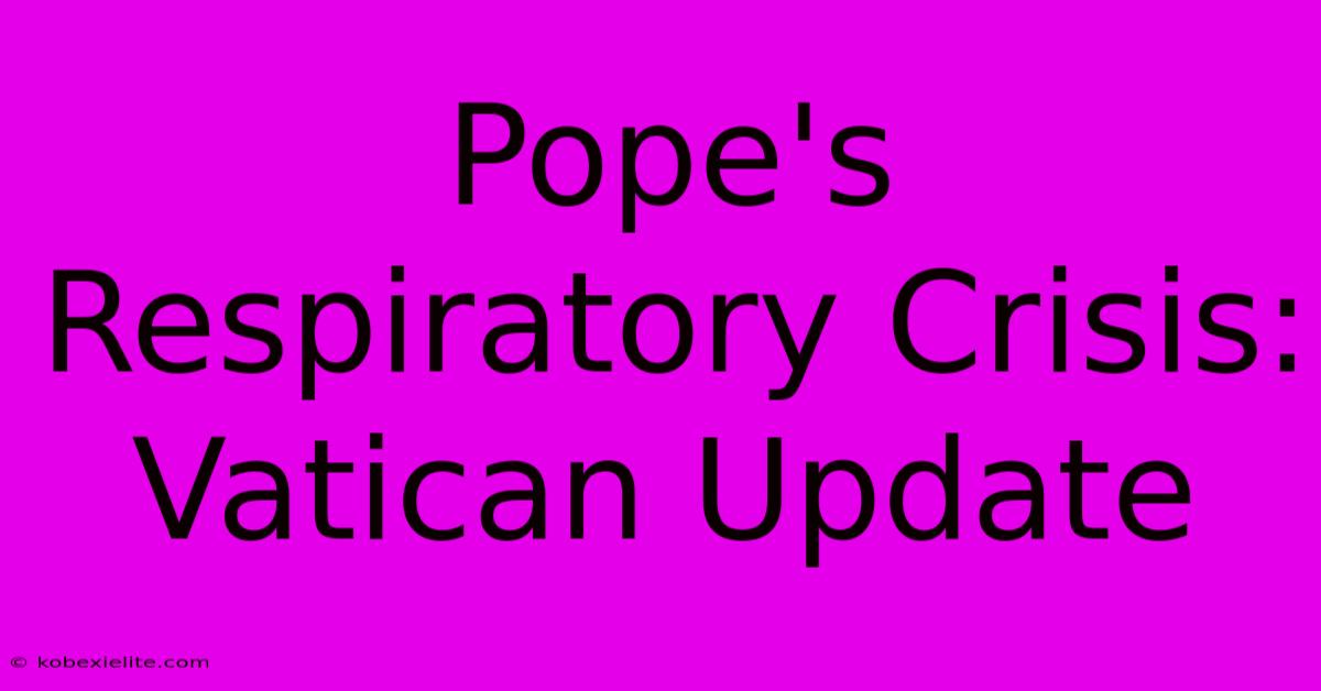 Pope's Respiratory Crisis: Vatican Update