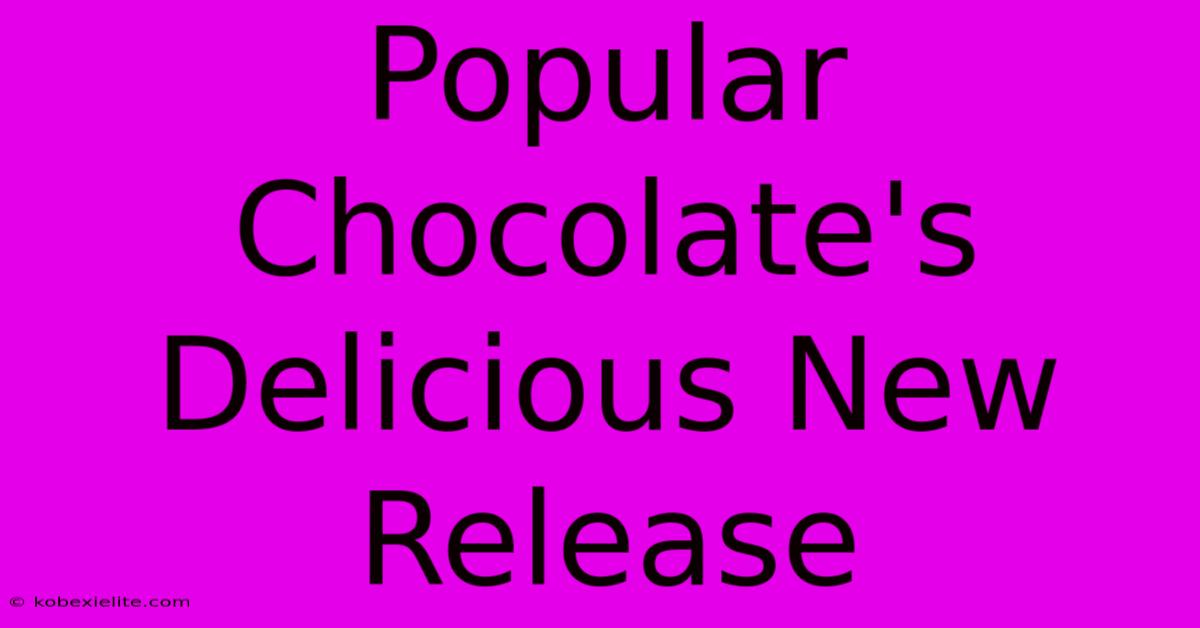 Popular Chocolate's Delicious New Release