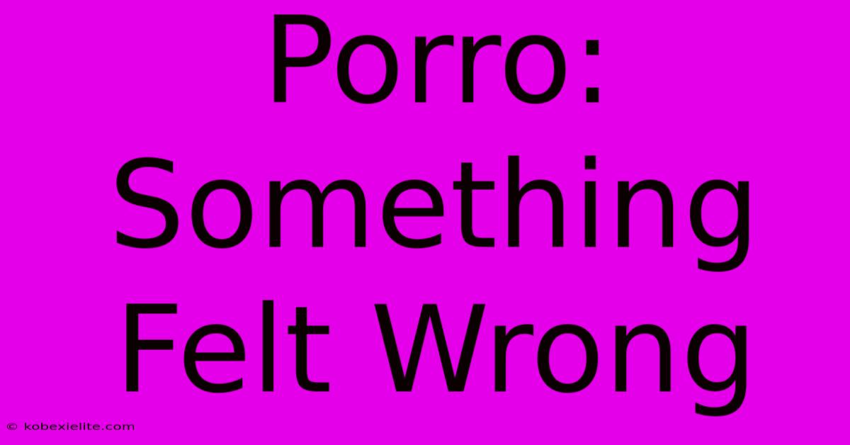 Porro: Something Felt Wrong