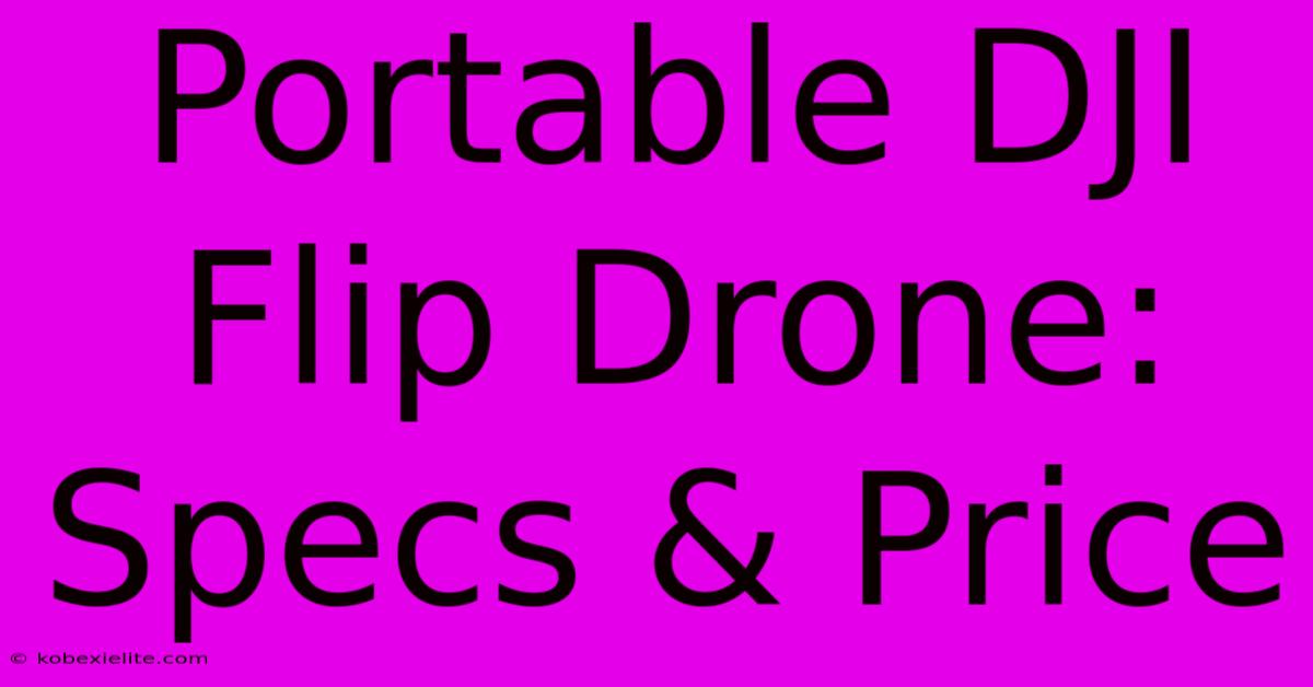 Portable DJI Flip Drone: Specs & Price