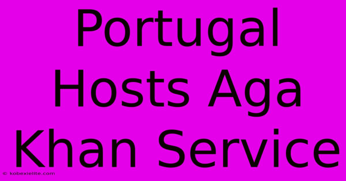 Portugal Hosts Aga Khan Service