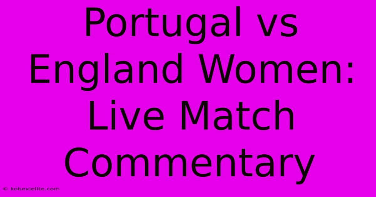 Portugal Vs England Women: Live Match Commentary