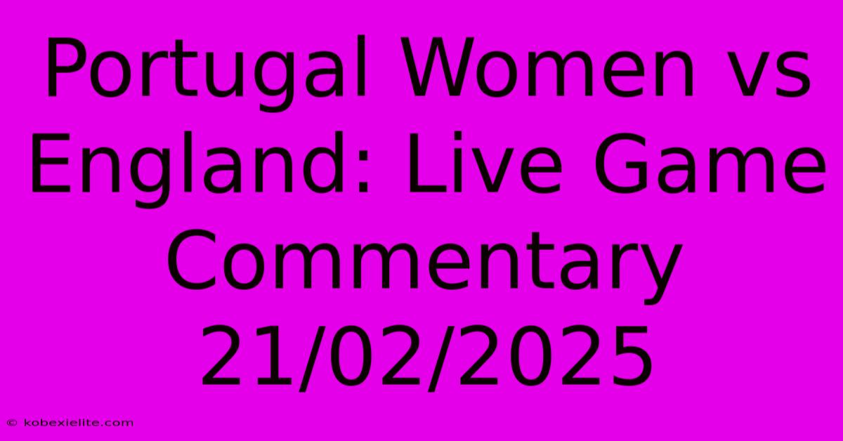 Portugal Women Vs England: Live Game Commentary 21/02/2025