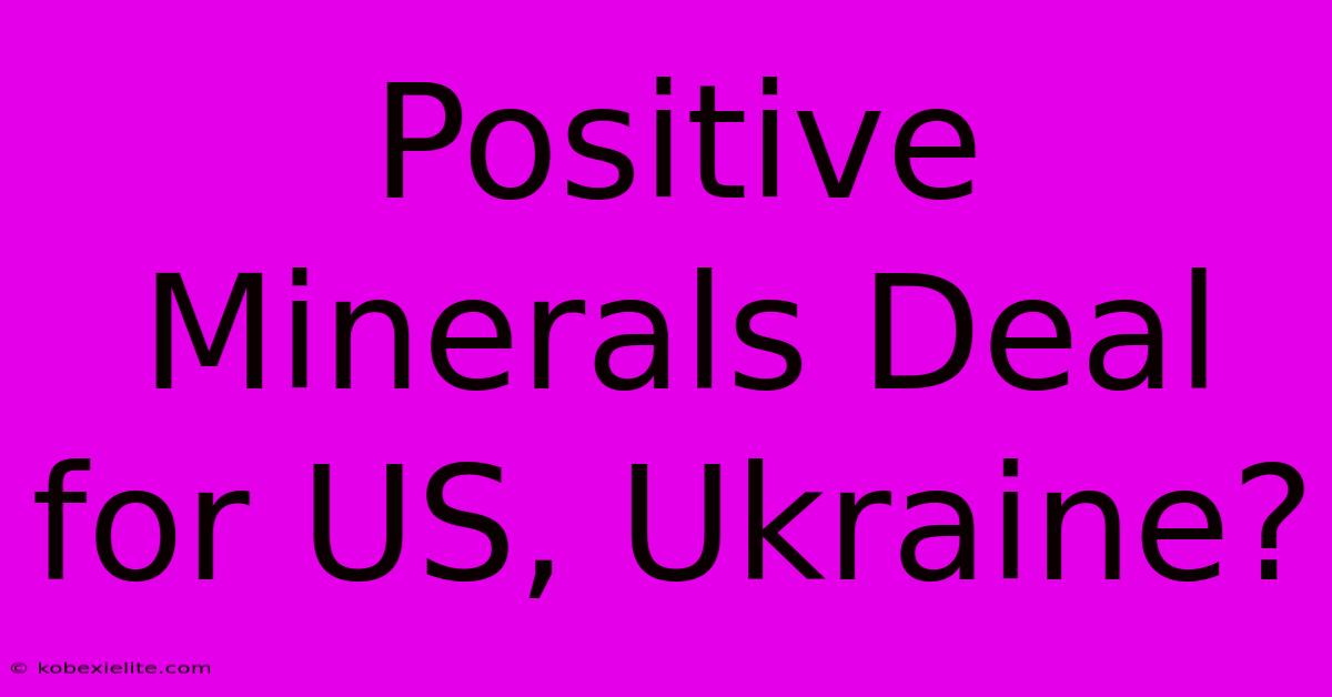 Positive Minerals Deal For US, Ukraine?