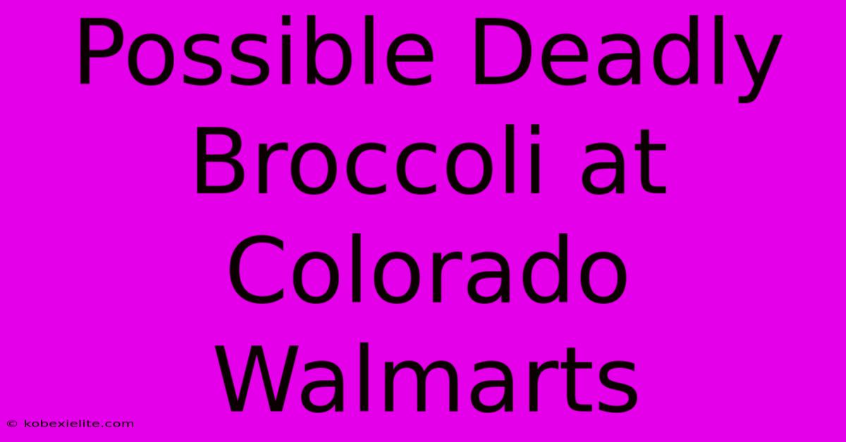 Possible Deadly Broccoli At Colorado Walmarts