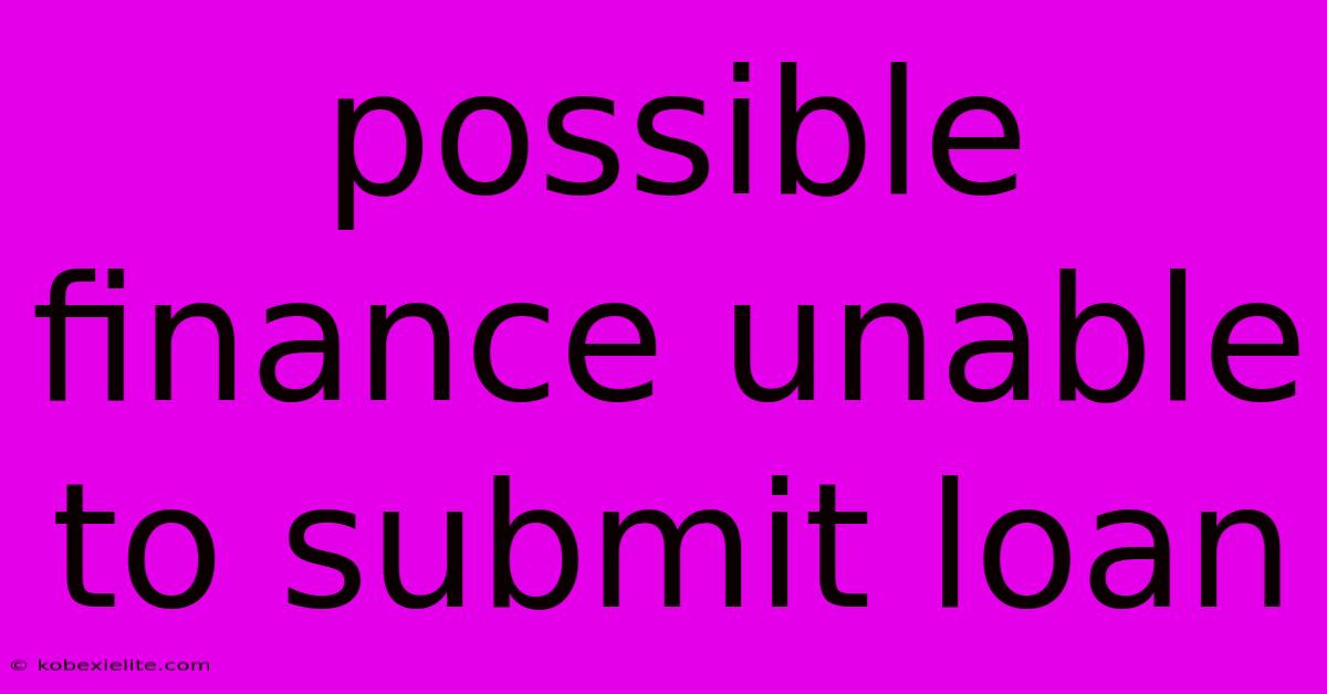Possible Finance Unable To Submit Loan Possible Finance Unable To Submit Loan