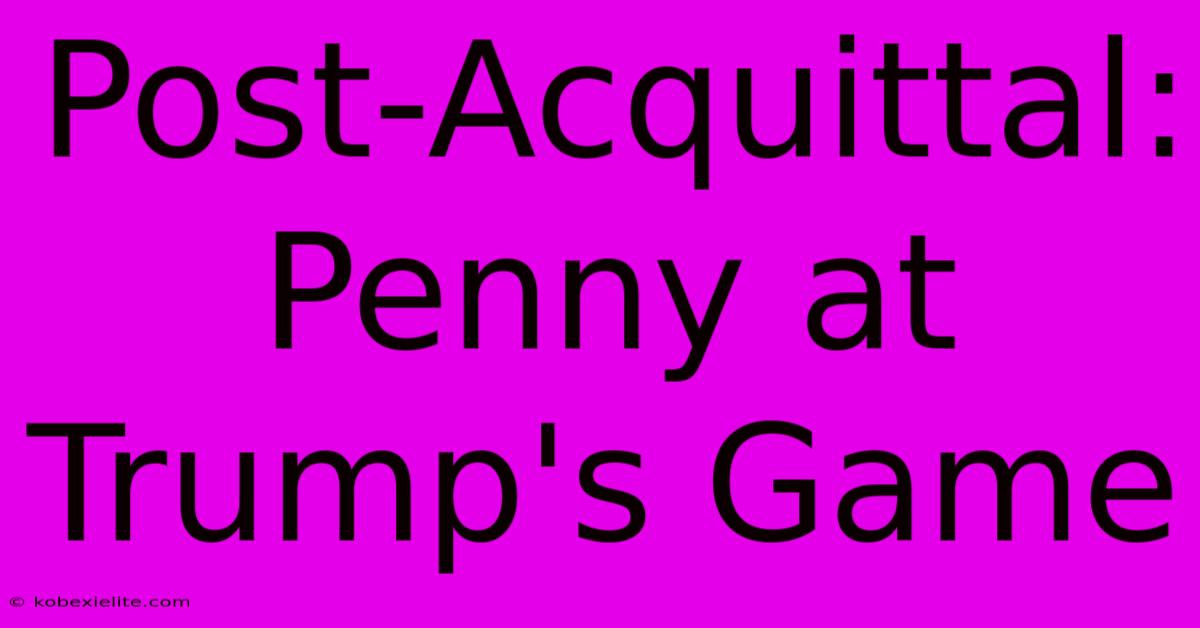 Post-Acquittal: Penny At Trump's Game Post-Acquittal: Penny At Trump's Game