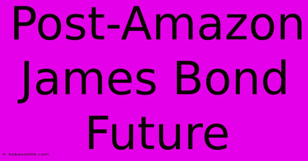 Post-Amazon James Bond Future