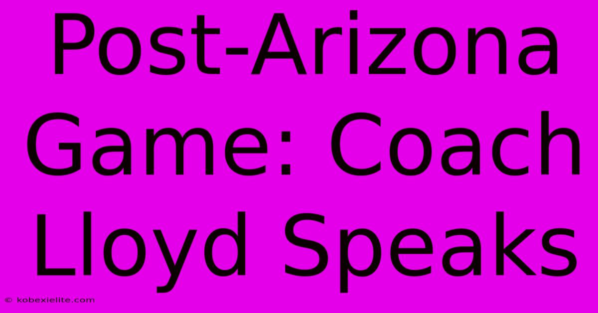 Post-Arizona Game: Coach Lloyd Speaks