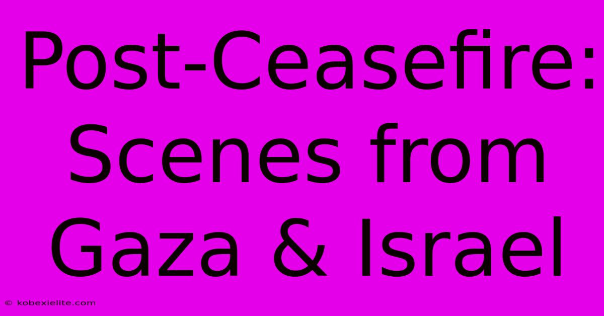 Post-Ceasefire: Scenes From Gaza & Israel