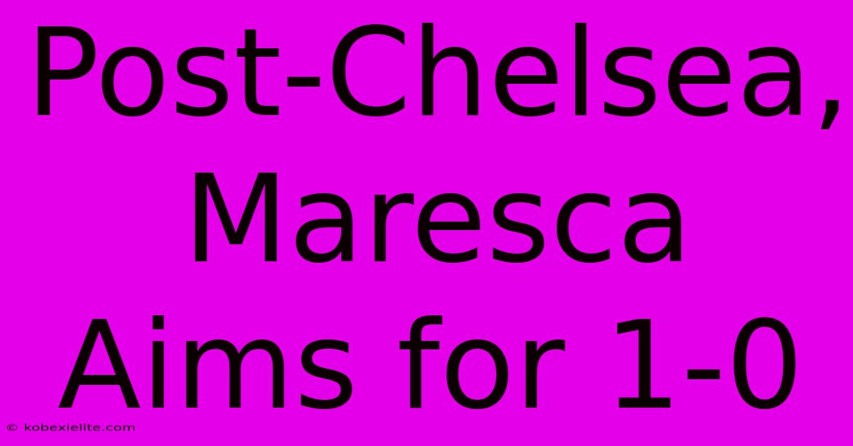 Post-Chelsea, Maresca Aims For 1-0