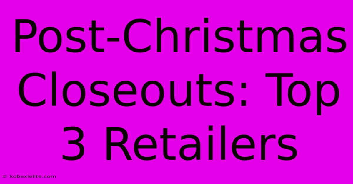 Post-Christmas Closeouts: Top 3 Retailers