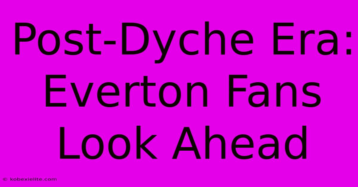 Post-Dyche Era: Everton Fans Look Ahead