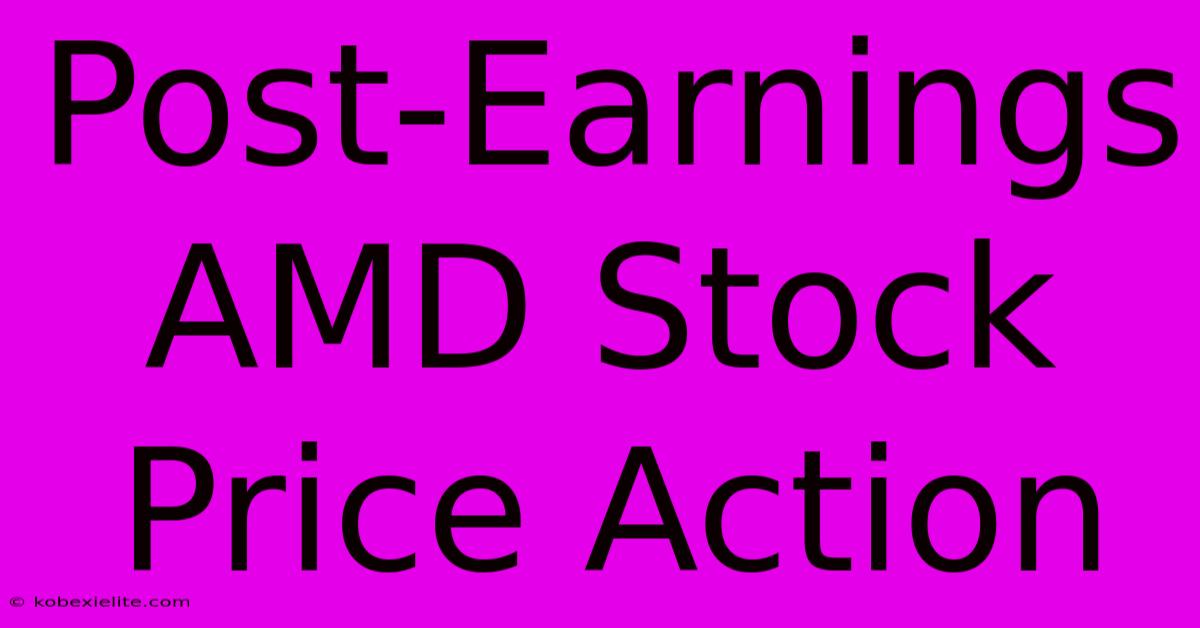 Post-Earnings AMD Stock Price Action