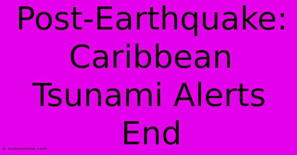 Post-Earthquake: Caribbean Tsunami Alerts End