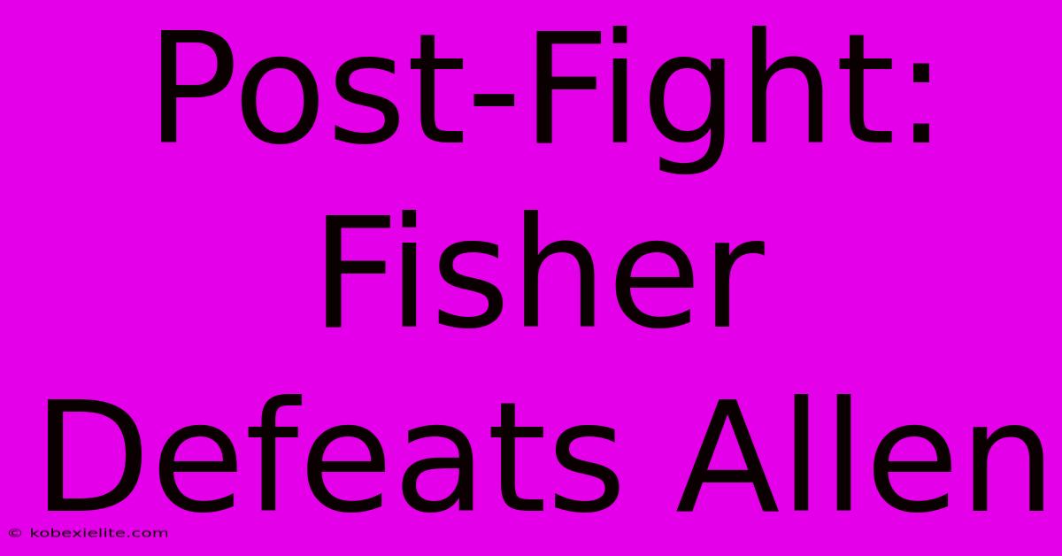 Post-Fight: Fisher Defeats Allen