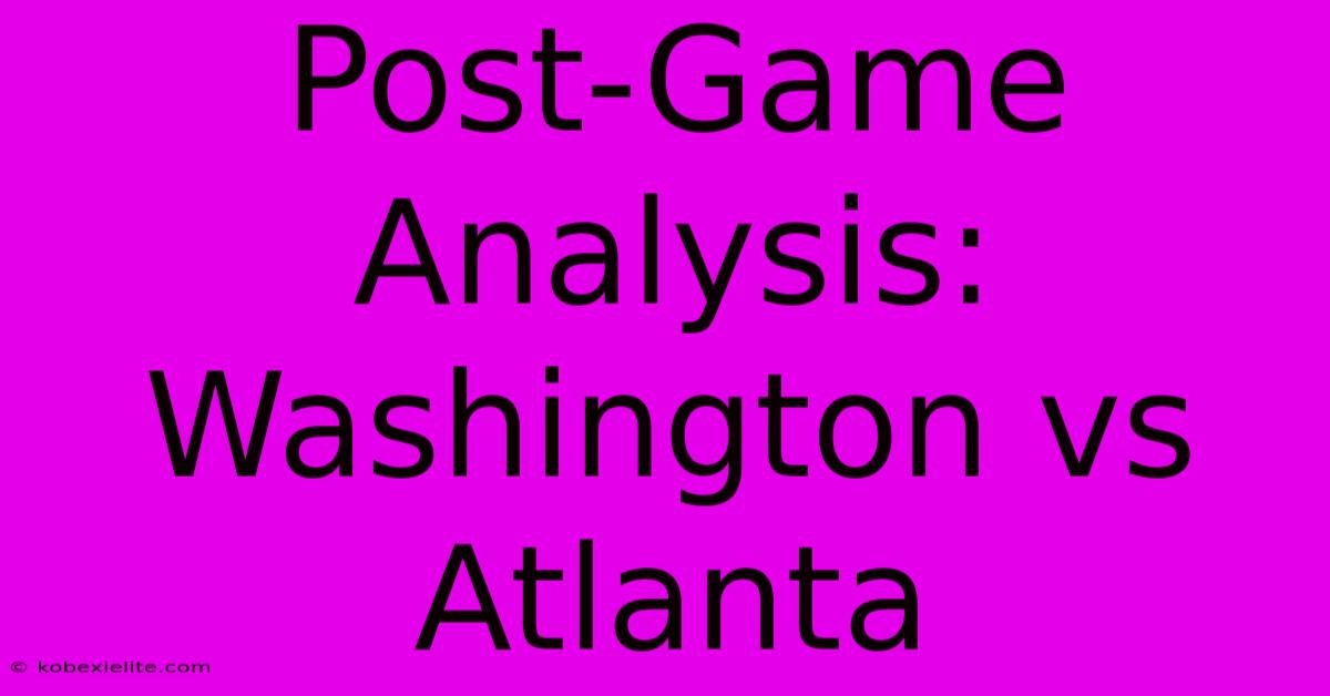 Post-Game Analysis: Washington Vs Atlanta