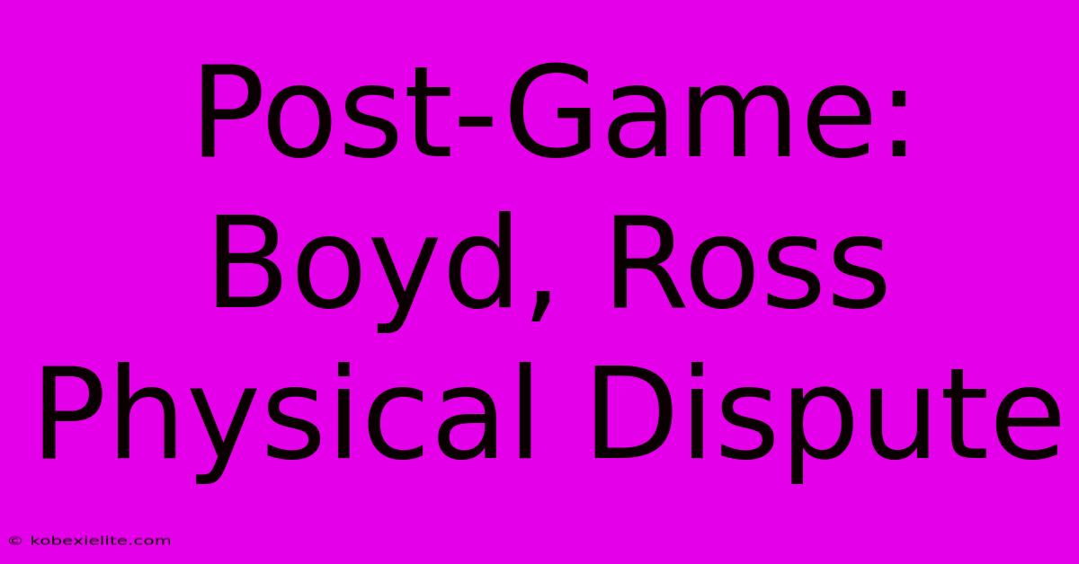 Post-Game: Boyd, Ross Physical Dispute