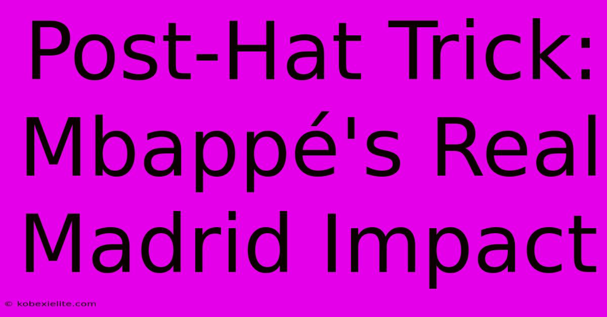 Post-Hat Trick: Mbappé's Real Madrid Impact