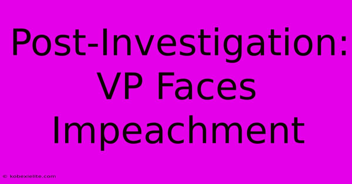 Post-Investigation: VP Faces Impeachment