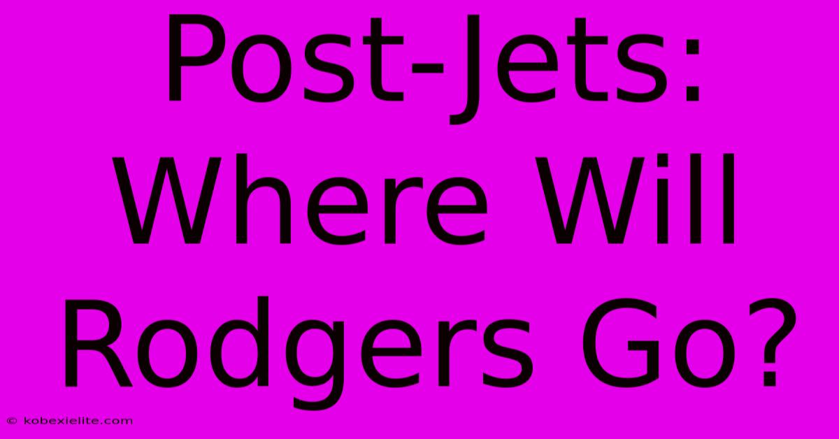 Post-Jets: Where Will Rodgers Go?