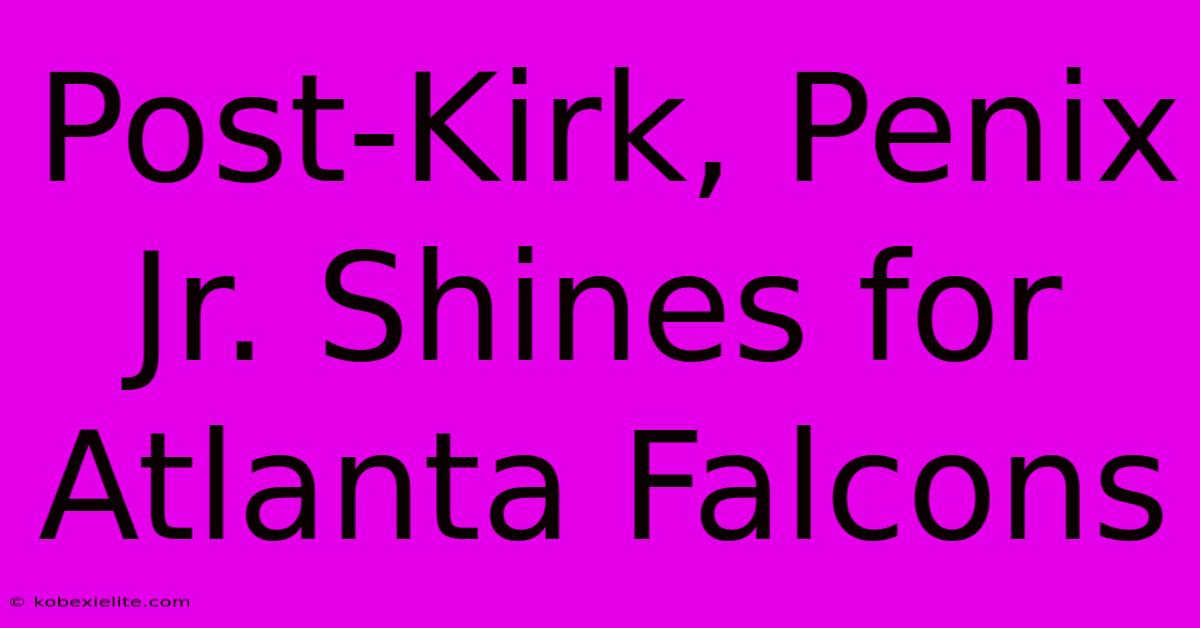 Post-Kirk, Penix Jr. Shines For Atlanta Falcons