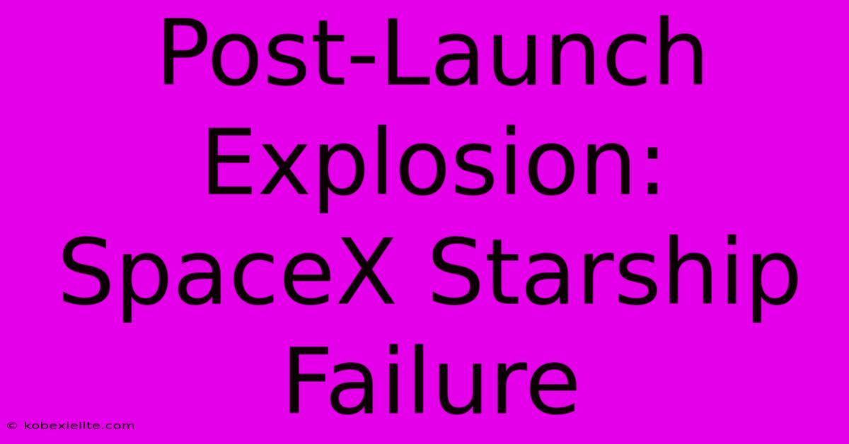 Post-Launch Explosion: SpaceX Starship Failure