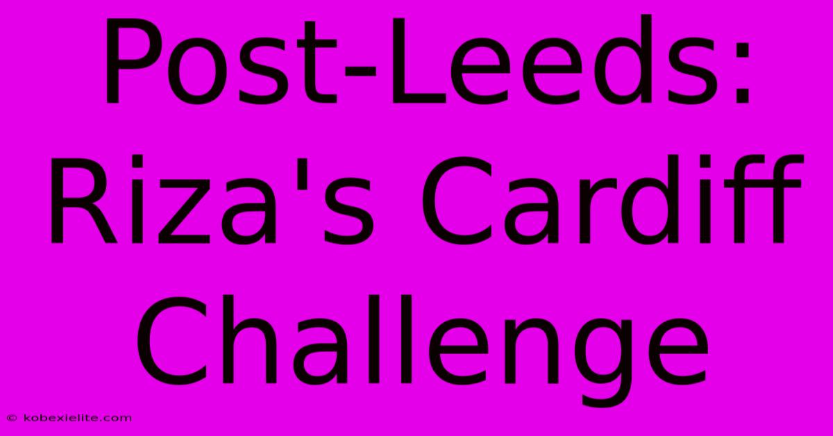 Post-Leeds: Riza's Cardiff Challenge