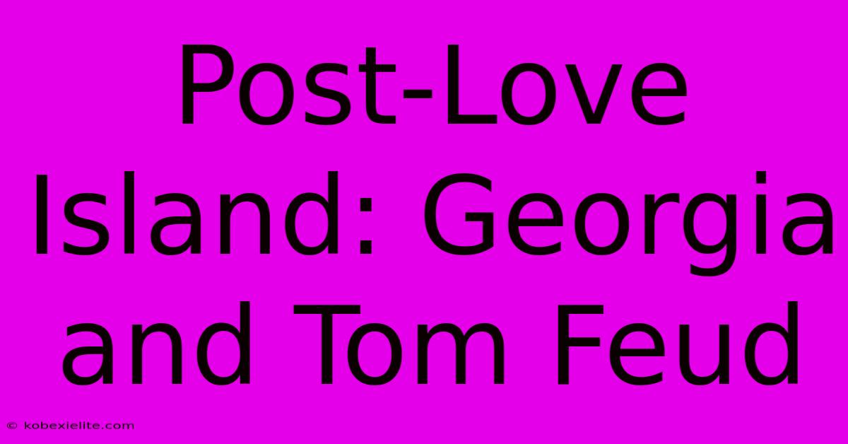 Post-Love Island: Georgia And Tom Feud