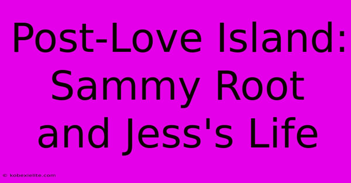 Post-Love Island: Sammy Root And Jess's Life