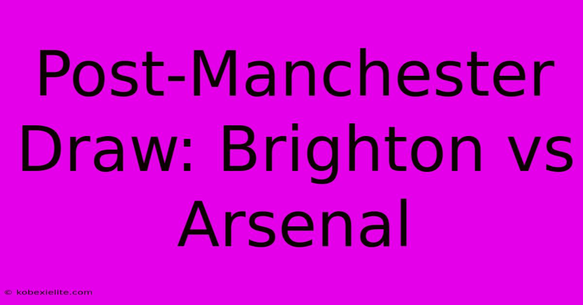 Post-Manchester Draw: Brighton Vs Arsenal